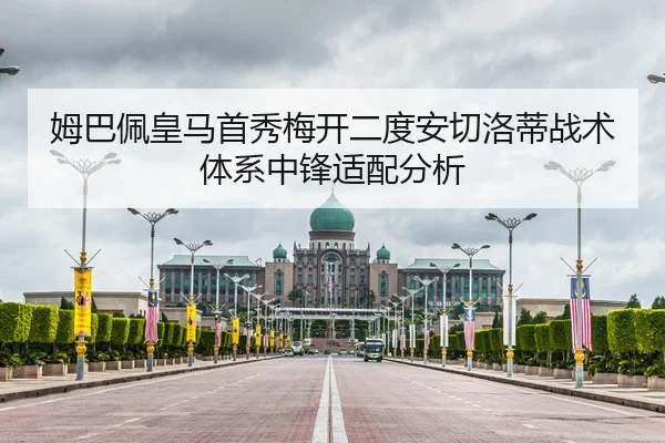姆巴佩皇马首秀梅开二度安切洛蒂战术体系中锋适配分析